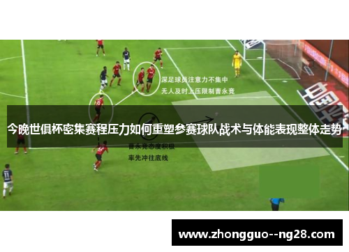 今晚世俱杯密集赛程压力如何重塑参赛球队战术与体能表现整体走势